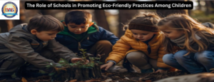 The Role of Schools in Promoting Eco-Friendly Practices Among Children